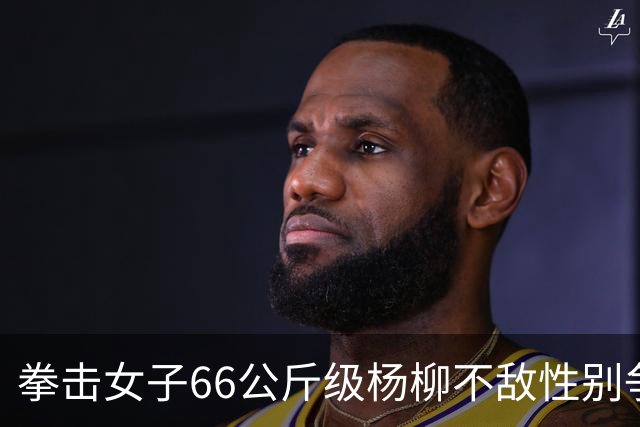 拳击女子66公斤级杨柳不敌性别争议选手摘银