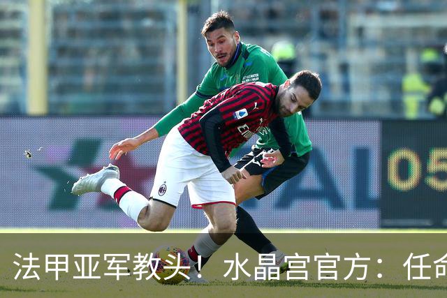 法甲亚军教头！水晶宫官方：任命萨热为球队新帅，签约3年时间
