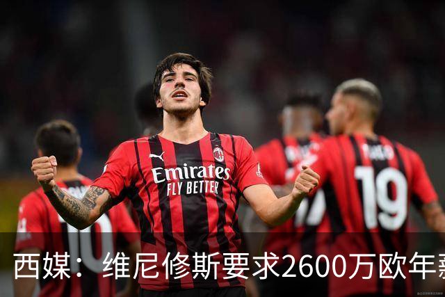 西媒：维尼修斯要求2600万欧年薪否则不续约，皇马考虑今夏出售